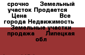 срочно!    Земельный участок!Продается! › Цена ­ 1 000 000 - Все города Недвижимость » Земельные участки продажа   . Липецкая обл.